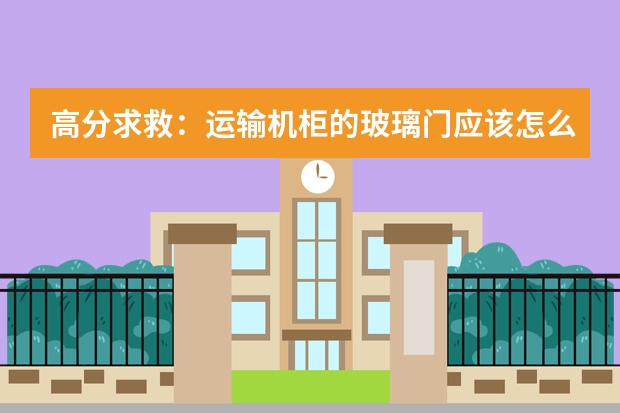 高分求救：运输机柜的玻璃门应该怎么包装才不碎？？