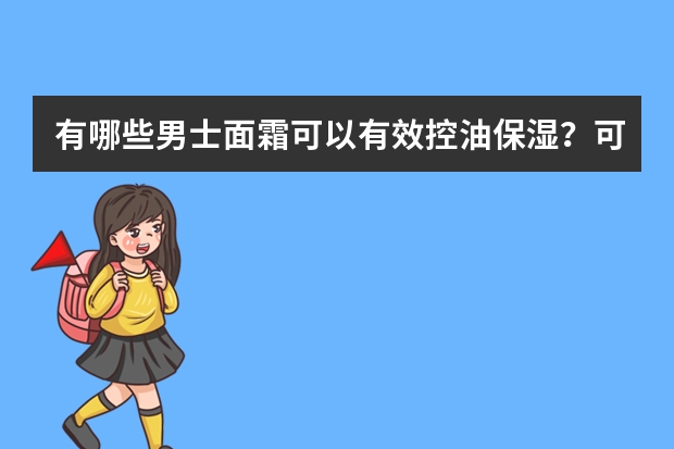 有哪些男士面霜可以有效控油保湿？可以推荐几款吗？