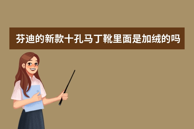 芬迪的新款十孔马丁靴里面是加绒的吗