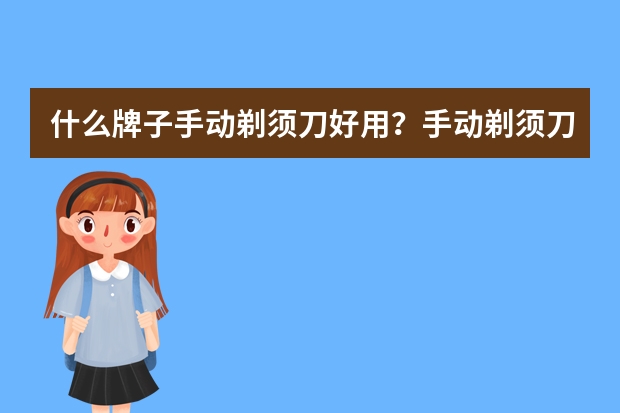 什么牌子手动剃须刀好用？手动剃须刀十大品牌排行