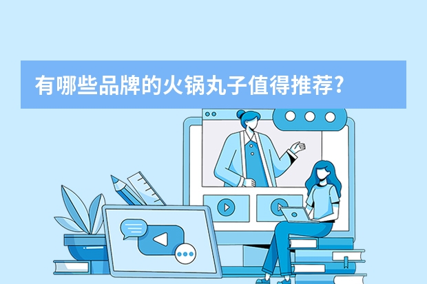 有哪些品牌的火锅丸子值得推荐?