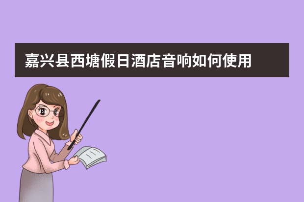 嘉兴县西塘假日酒店音响如何使用
