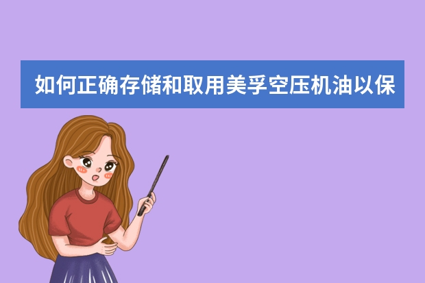 如何正确存储和取用美孚空压机油以保持其性能？