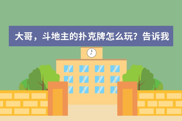 大哥,斗地主的扑克牌怎么玩?告诉我的游戏规则?