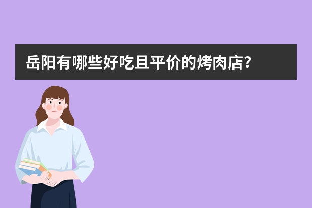 岳阳有哪些好吃且平价的烤肉店？