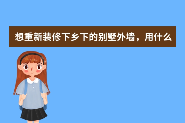 想重新装修下乡下的别墅外墙，用什么材质比较好？2D仿石漆怎么样？