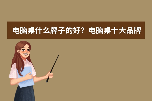 电脑桌什么牌子的好?电脑桌十大品牌排行榜(电脑桌哪个牌子性价比高)