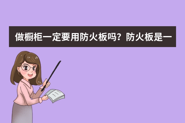 做橱柜一定要用防火板吗？防火板是一种什么材料