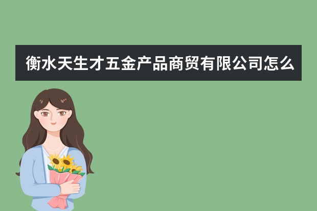 衡水天生才五金产品商贸有限公司怎么样？