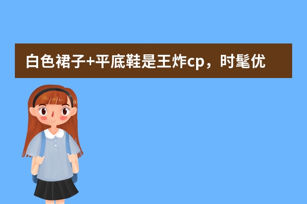 白色裙子+平底鞋是王炸cp，时髦优雅又吸睛，你觉得如何呢？