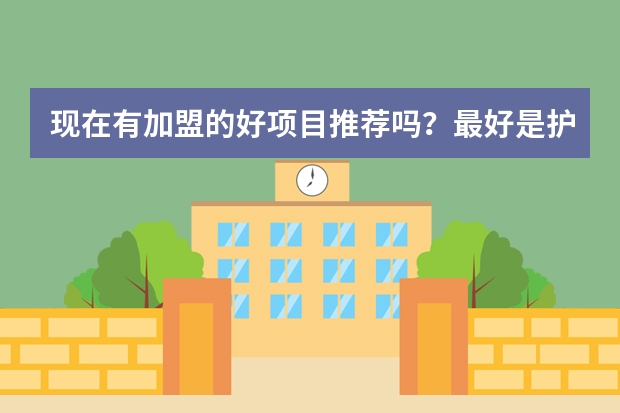 现在有加盟的好项目推荐吗？最好是护肤品领域的