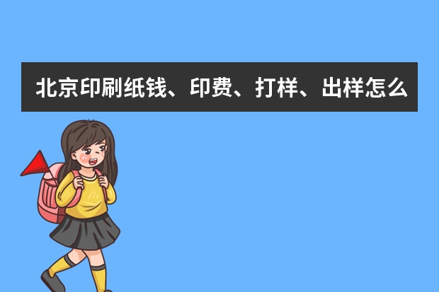 北京印刷纸钱、印费、打样、出样怎么计算的