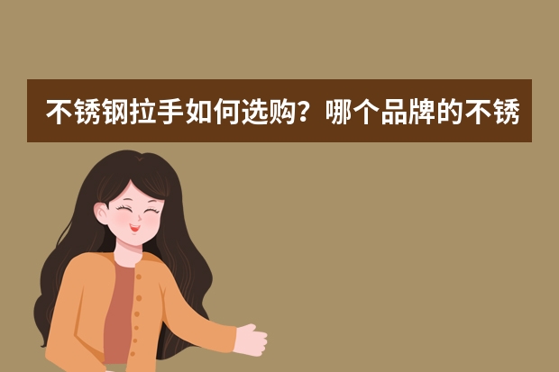 不锈钢拉手如何选购？哪个品牌的不锈钢拉手好？