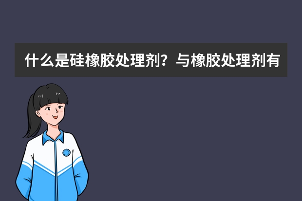 什么是硅橡胶处理剂？与橡胶处理剂有区别么？