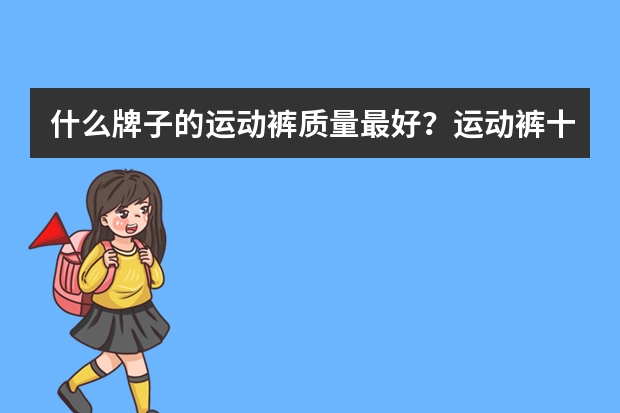 什么牌子的运动裤质量最好？运动裤十大品牌排行榜