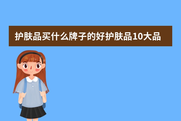 护肤品买什么牌子的好护肤品10大品牌排行榜