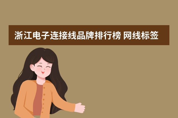 浙江电子连接线品牌排行榜 网线标签十大品牌排行榜