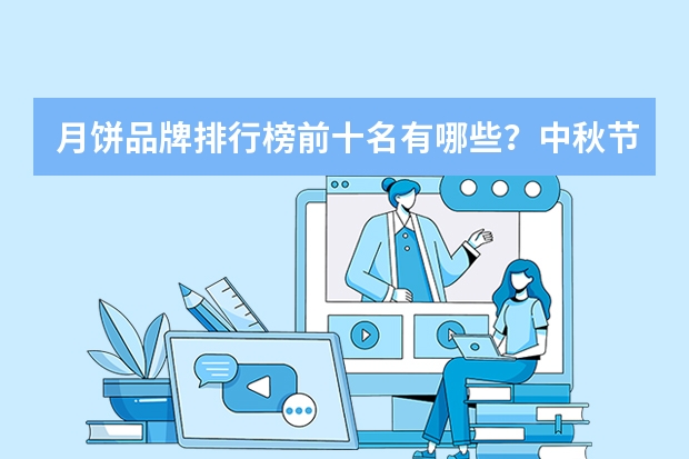 月饼品牌排行榜前十名有哪些？中秋节月饼品牌推荐！