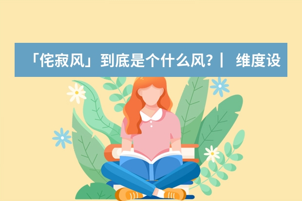「侘寂风」到底是个什么风？▏维度设计 Dimension Design