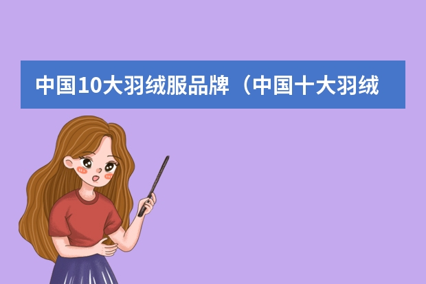 中国10大羽绒服品牌（中国十大羽绒服品牌排行榜：波司登上榜，第八成立最早）