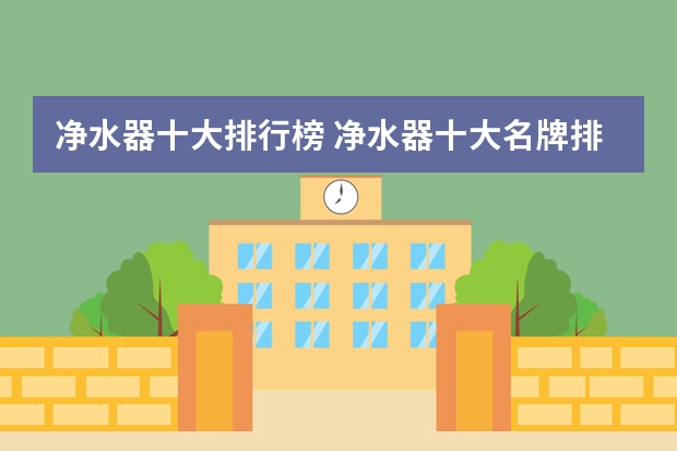 净水器十大排行榜 净水器十大名牌排行榜？