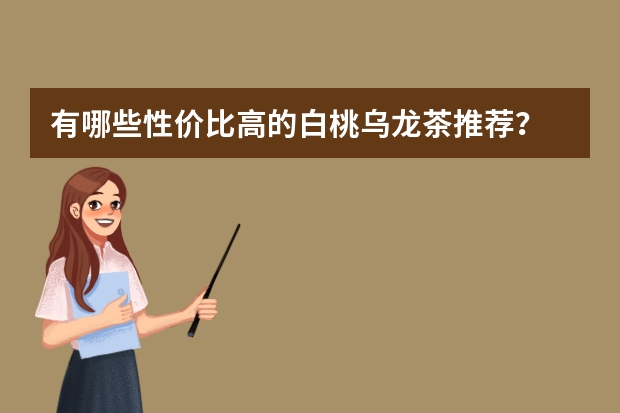 有哪些性价比高的白桃乌龙茶推荐?