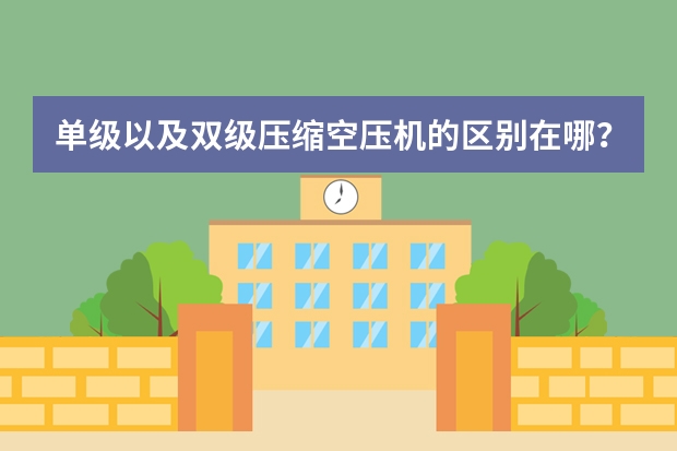 单级以及双级压缩空压机的区别在哪？为什么价格差距会这么大？
