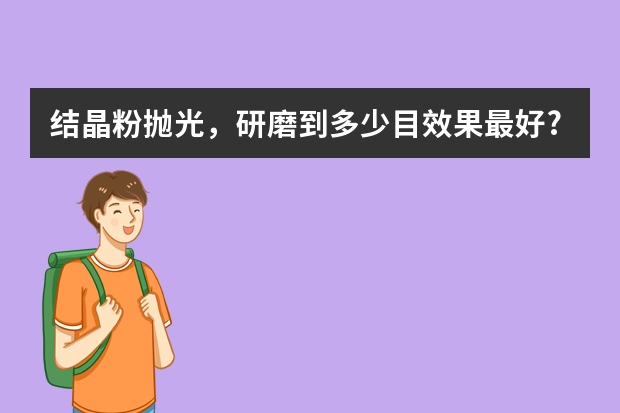 结晶粉抛光，研磨到多少目效果最好?