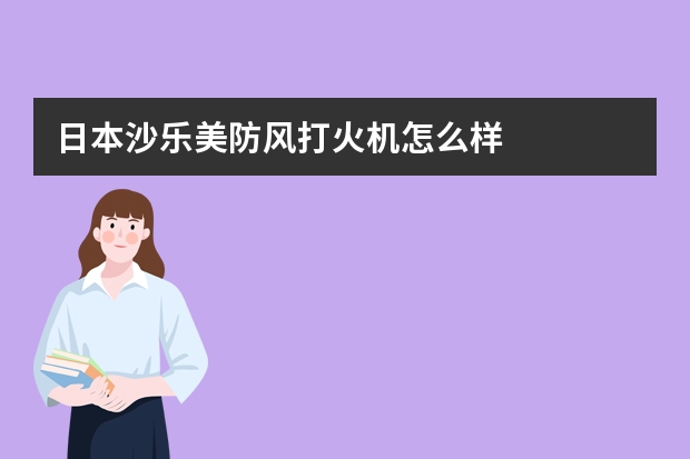 日本沙乐美防风打火机怎么样