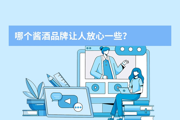 哪个酱酒品牌让人放心一些？