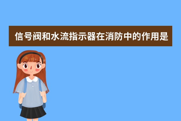 信号阀和水流指示器在消防中的作用是什么，为什么要用他们？