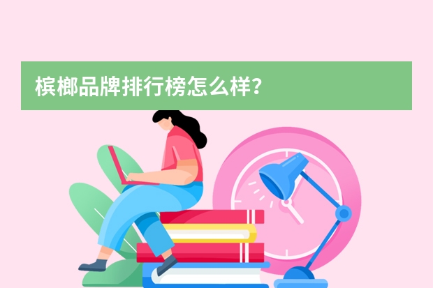 槟榔品牌排行榜怎么样？