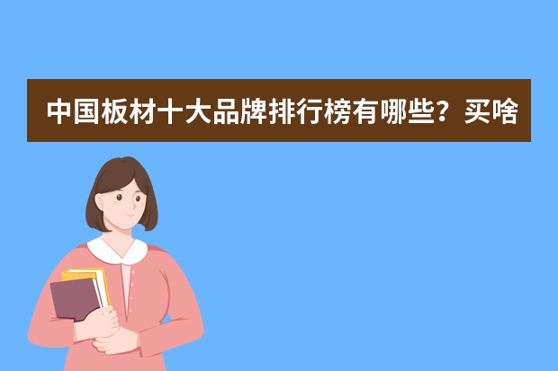 中国板材十大品牌排行榜有哪些？买啥板材好？