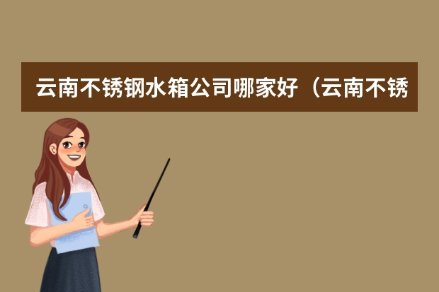 云南不锈钢水箱公司哪家好(云南不锈钢水箱公司)