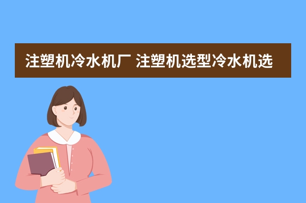 注塑机冷水机厂 注塑机选型冷水机选配？