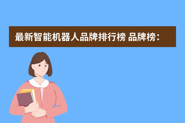 最新智能机器人品牌排行榜 品牌榜：2024年智能工业机器人十大品牌排行榜 投票结果公布