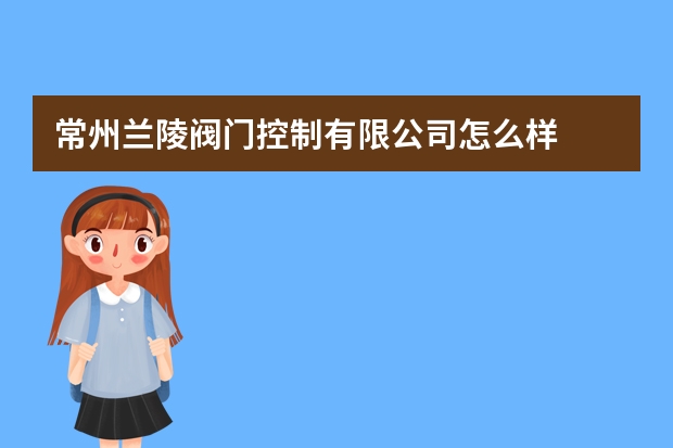 常州兰陵阀门控制有限公司怎么样