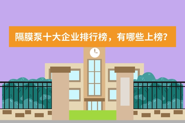 隔膜泵十大企业排行榜,有哪些上榜?最好说详细点?