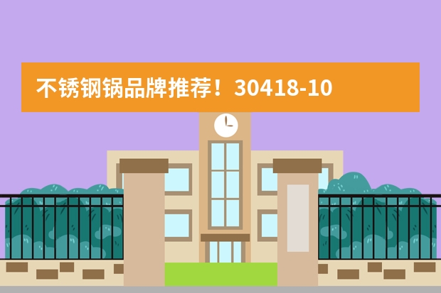 不锈钢锅品牌推荐！304/18-10/316 材质大揭秘，什么牌子好？怎么选？要不要开锅？