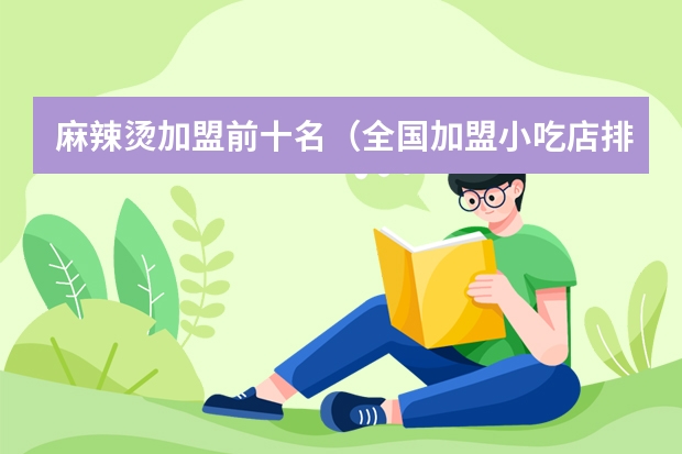 麻辣烫加盟前十名（全国加盟小吃店排行榜前十名）