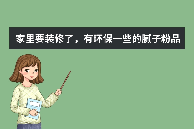 家里要装修了，有环保一些的腻子粉品牌推荐吗？急 谢谢大家啦！