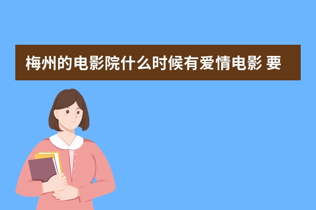 梅州的电影院什么时候有爱情电影 要详细的 情人去哪玩比较好