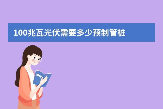 100兆瓦光伏需要多少预制管桩