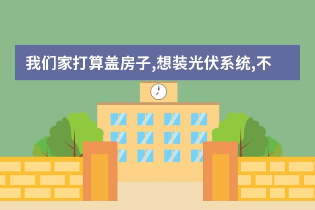 我们家打算盖房子,想装光伏系统,不知道什么样子的屋顶适合安装光伏系统?什么样的价格实惠?
