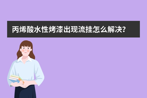 丙烯酸水性烤漆出现流挂怎么解决？