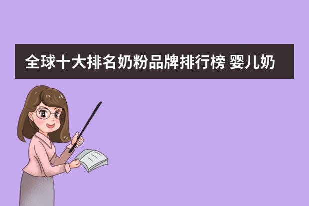 全球十大排名奶粉品牌排行榜 婴儿奶粉十大名牌排行榜 全球奶粉十大销量排名，奶粉排行榜前十位_奶粉品牌十大排行榜10强