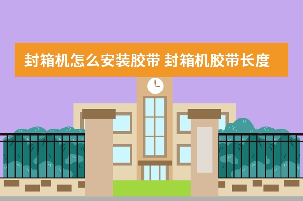 封箱机怎么安装胶带 封箱机胶带长度如何调整