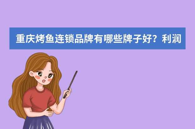 重庆烤鱼连锁品牌有哪些牌子好？利润高吗？一年能回本吗？