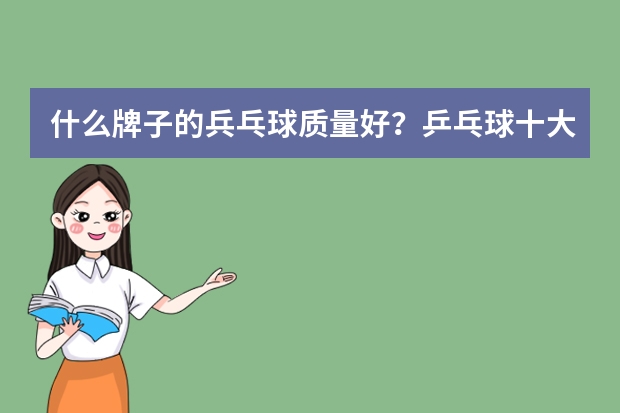 什么牌子的兵乓球质量好？乒乓球十大品牌排行榜推荐(什么牌子的乒乓球拍质量最好)