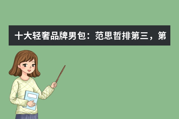 十大轻奢品牌男包：范思哲排第三，第六只做高级定制 十大轻奢品牌男包：范思哲排第三，第六只做高级定制